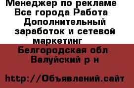 Менеджер по рекламе - Все города Работа » Дополнительный заработок и сетевой маркетинг   . Белгородская обл.,Валуйский р-н
